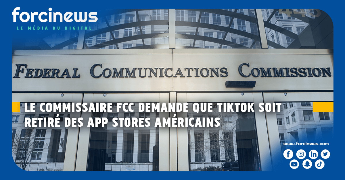 Le Commissaire de la FCC demande que TikTok soit retiré des App Stores Américains | Forcinews