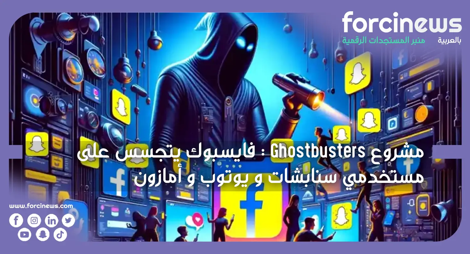 مشروع Ghostbusters : فيسبوك يتجسس على مستخدمي سنابشات و يوتوب و أمازون - Forcinews